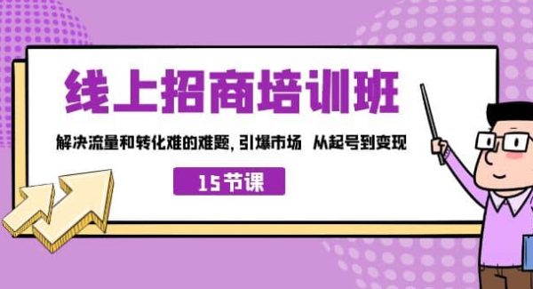 线上·招商培训班，解决流量和转化难的难题 引爆市场 从起号到变现（15节）