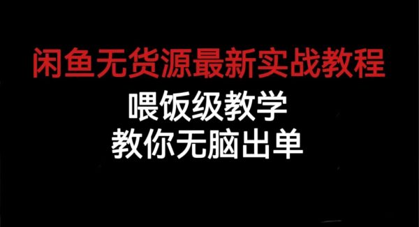 闲鱼无货源最新实战教程，喂饭级教学，教你无脑出单