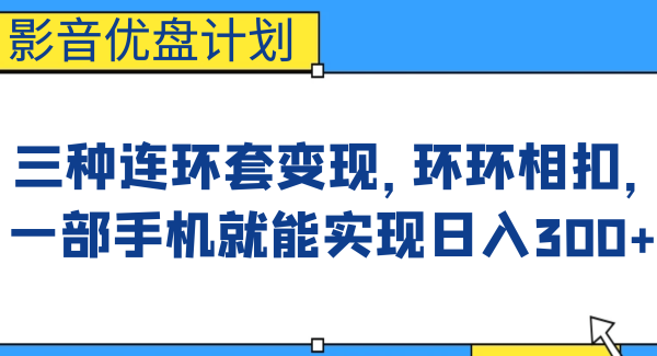 影音优盘计划，三种连环套变现，环环相扣，一部手机就能实现日入300