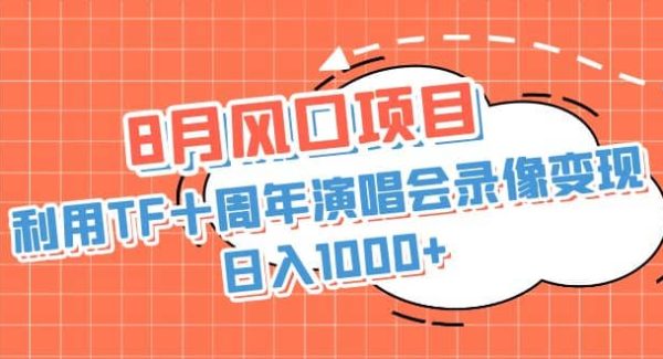 8月风口项目，利用TF十周年演唱会录像变现，日入1000 ，简单无脑操作