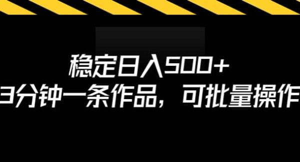 稳定日入500 ，3分钟一条作品，可批量操作