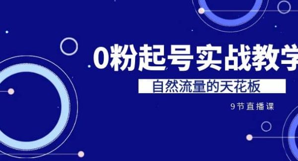 某收费培训7-8月课程：0粉起号实战教学，自然流量的天花板（9节）