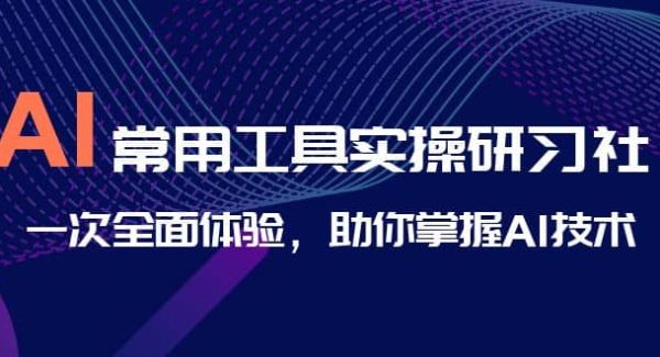 AI-常用工具实操研习社，一次全面体验，助你掌握AI技术