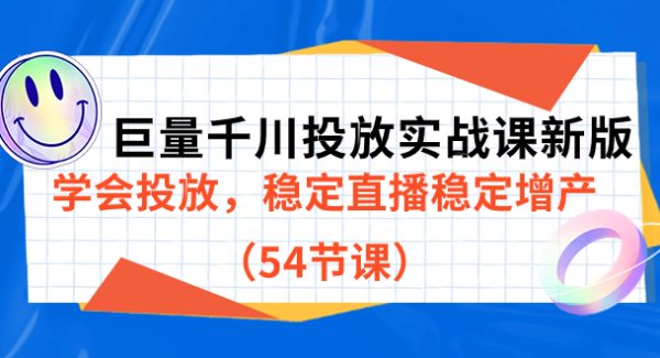 巨量千川投放实战课新版，学会投放，稳定直播稳定增产（54节课）