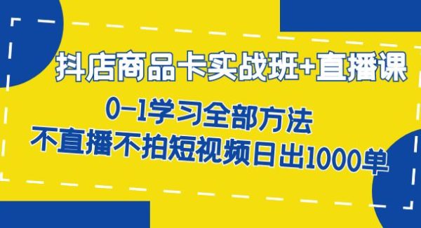 抖店商品卡实战班 直播课-8月 0-1学习全部方法 不直播不拍短视频日出1000单