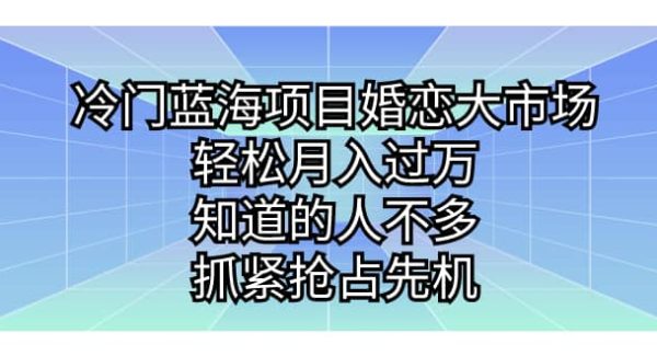 冷门蓝海项目婚恋大市场，轻松月入过万，知道的人不多，抓紧抢占先机