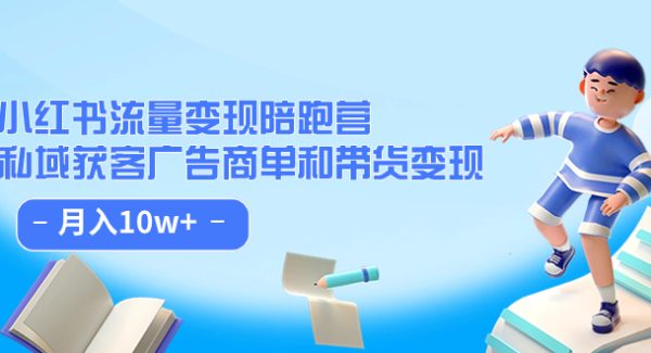 小红书流量·变现陪跑营：私域获客广告商单和带货变现 月入10w