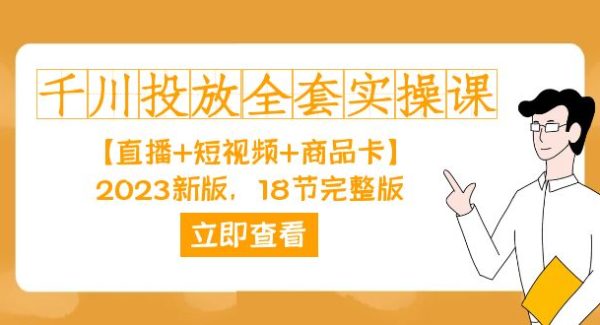 千川投放-全套实操课【直播 短视频 商品卡】2023新版，18节完整版！