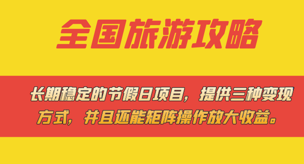 长期稳定的节假日项目，全国旅游攻略，提供三种变现方式，并且还能矩阵