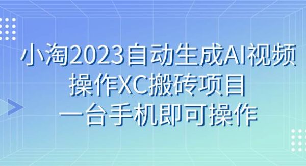 小淘2023自动生成AI视频操作XC搬砖项目，一台手机即可操作