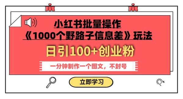 小红书批量操作《1000个野路子信息差》玩法 日引100 创业粉 一分钟一个图文