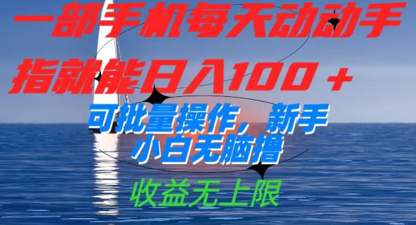 一部手机每天动动手指就能日入100 可批量操作，新手小白无脑撸，收益无上限