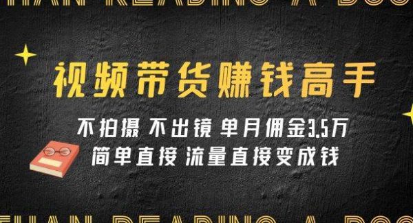 视频带货赚钱高手课程：不拍摄 不出镜 单月佣金3.5w 简单直接 流量直接变钱