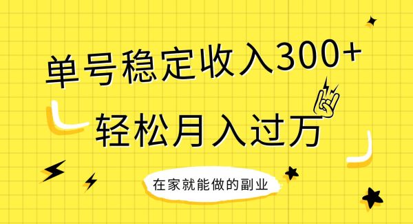 稳定持续型项目，单号稳定收入300 ，新手小白都能轻松月入过万