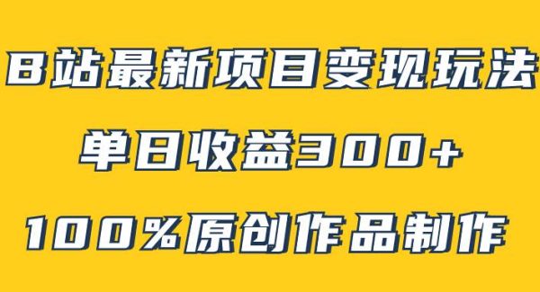 B站最新变现项目玩法，100%原创作品轻松制作，矩阵操作单日收益300