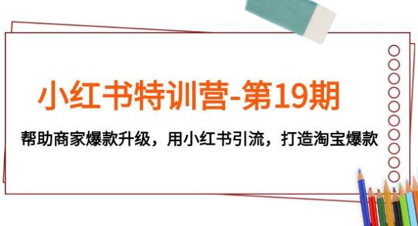 小红书特训营-第19期，帮助商家爆款升级，用小红书引流，打造淘宝爆款