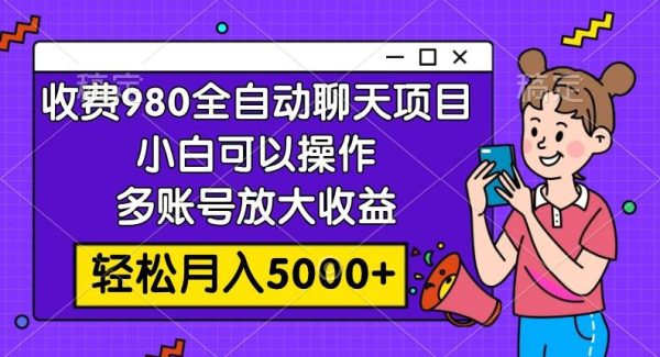 收费980的全自动聊天玩法，小白可以操作，多账号放大收益，轻松月入5000