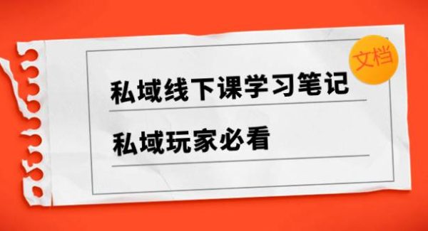 私域线下课学习笔记，私域玩家必看【文档】