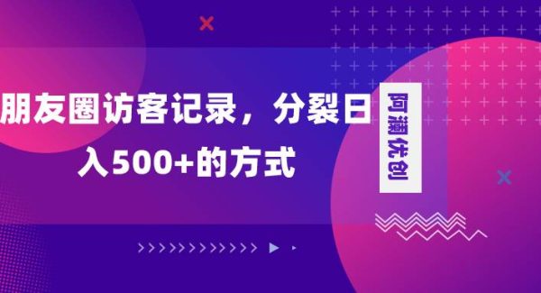 朋友圈访客记录，分裂日入500 ，变现加分裂