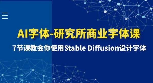 AI字体-研究所商业字体课-第1期：7节课教会你使用Stable Diffusion设计字体