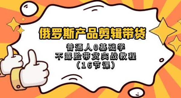 俄罗斯 产品剪辑带货，普通人0基础学不露脸带货实战教程（16节课）