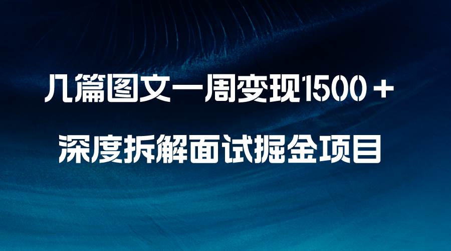 几篇图文一周变现1500＋，深度拆解面试掘金项目，小白轻松上手