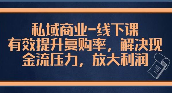 私域商业-线下课，有效提升复购率，解决现金流压力，放大利润