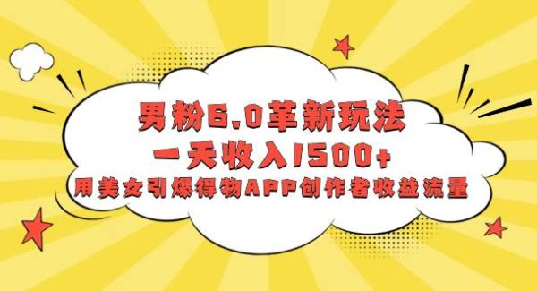 男粉6.0革新玩法，一天收入1500 ，用美女引爆得物APP创作者收益流量