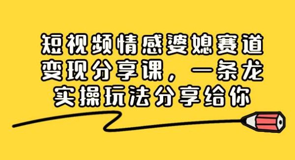 短视频情感婆媳赛道变现分享课，一条龙实操玩法分享给你