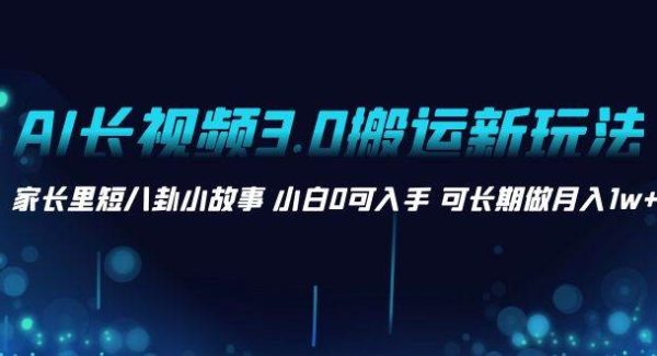 AI长视频3.0搬运新玩法 家长里短八卦小故事 小白0可入手 可长期做月入1w