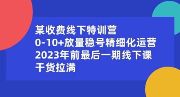 某收费线下特训营：0-10 放量稳号精细化运营，2023年前最后一期线下课，干货拉满