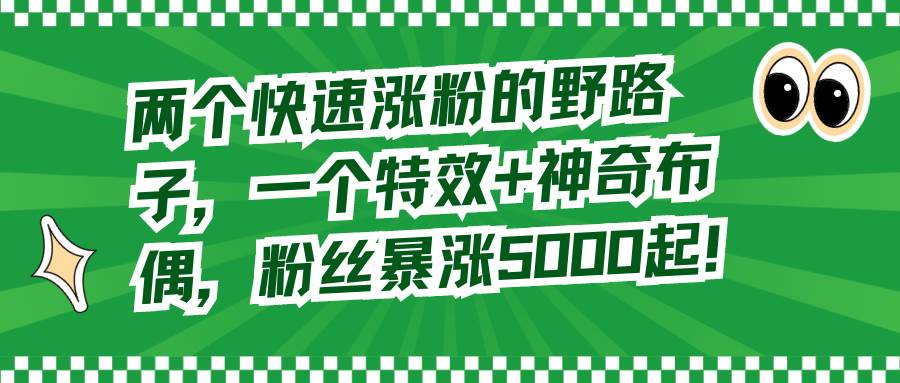 两个快速涨粉的野路子，一个特效 神奇布偶，粉丝暴涨5000起！