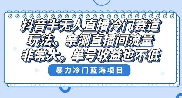 抖音半无人直播冷门赛道玩法，直播间流量非常大，单号收益也不低！