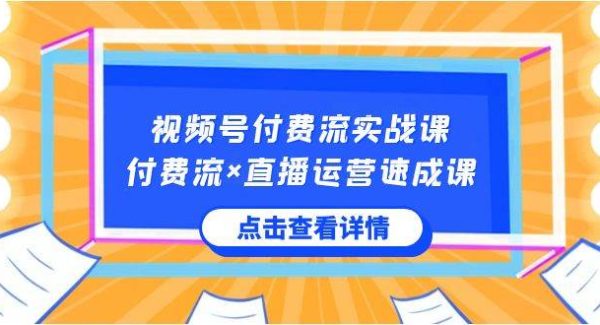 视频号付费流实战课，付费流×直播运营速成课，让你快速掌握视频号核心运..