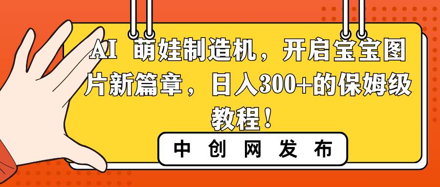 AI 萌娃制造机，开启宝宝图片新篇章，日入300 的保姆级教程！