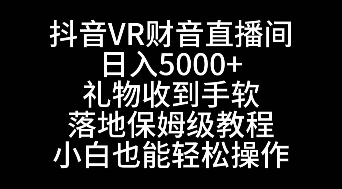 抖音VR财神直播间，日入5000 ，礼物收到手软，落地式保姆级教程，小白也…