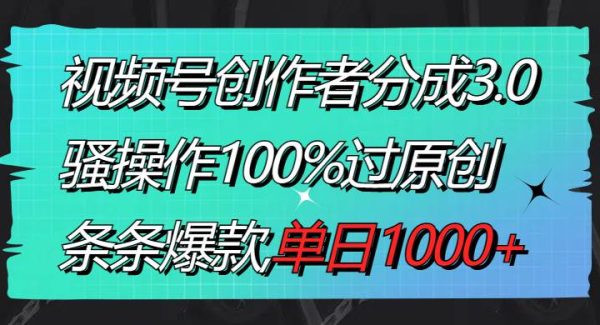 视频号创作者分成3.0玩法，骚操作100%过原创，条条爆款，单日1000