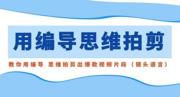 用编导的思维拍剪，教你用编导 思维拍剪出爆款视频片段（镜头语言）