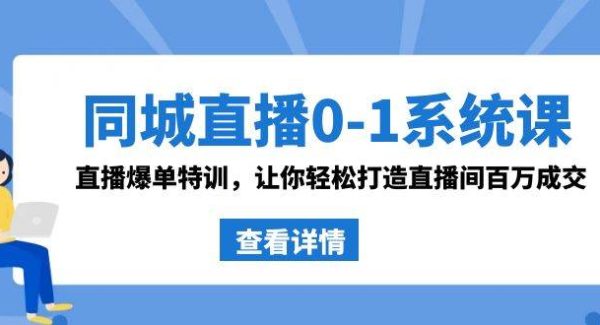 同城直播0-1系统课 抖音同款：直播爆单特训，让你轻松打造直播间百万成交