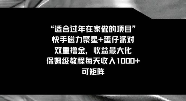 适合过年在家做的项目，快手磁力 蛋仔派对，双重撸金，收益最大化，保姆级教程