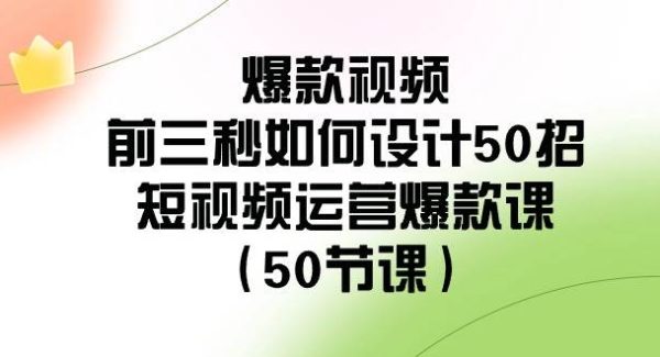 爆款视频-前三秒如何设计50招：短视频运营爆款课（50节课）