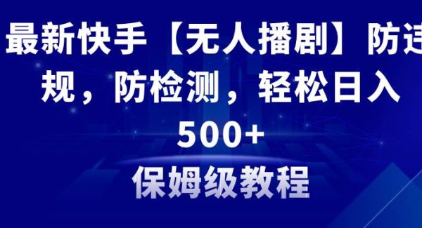 最新快手【无人播剧】防违规，防检测，多种变现方式，日入500 教程 素材