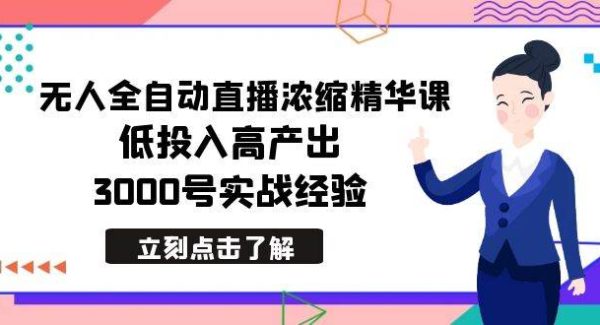 最新无人全自动直播浓缩精华课，低投入高产出，3000号实战经验