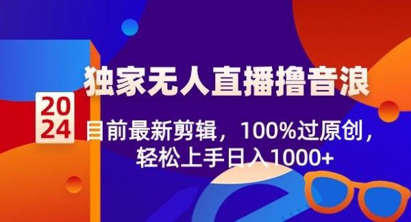 2024独家无人直播撸音浪，目前最新剪辑，100%过原创，轻松上手日入1000+