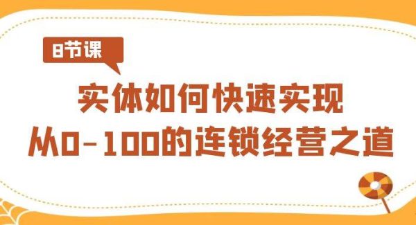 实体·如何快速实现从0-100的连锁经营之道（8节视频课）