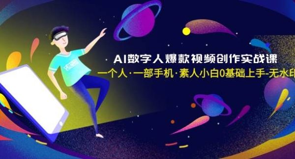 AI数字人爆款视频创作实战课，一个人·一部手机·素人小白0基础上手-无水印