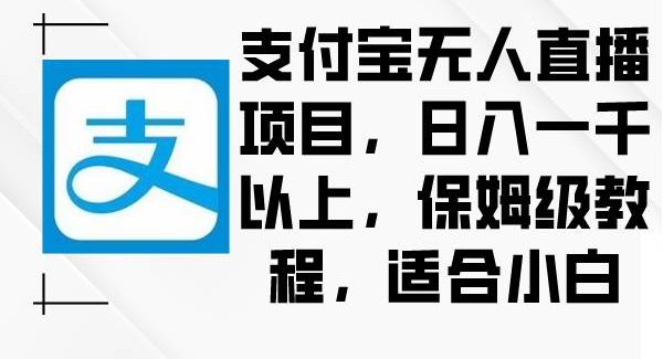 支付宝无人直播项目，日入一千以上，保姆级教程，适合小白