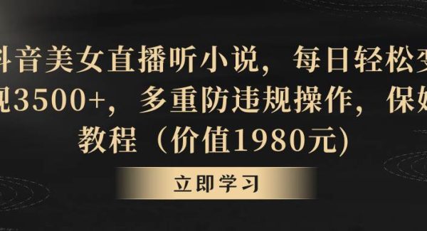 抖音美女直播听小说，每日轻松变现3500+，多重防违规操作，保姆教程（价值1980元)