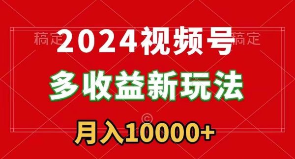 2024视频号多收益新玩法，每天5分钟，月入1w+，新手小白都能简单上手