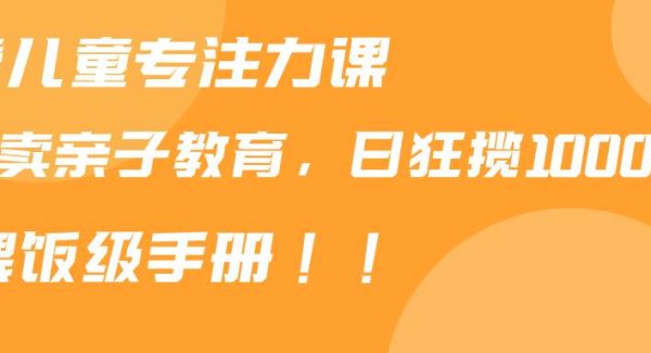 靠儿童专注力课程售卖亲子育儿课程，日暴力狂揽1000+，喂饭手册分享